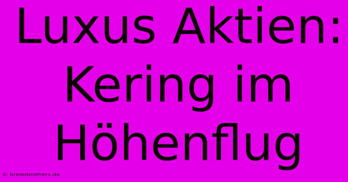 Luxus Aktien: Kering Im Höhenflug