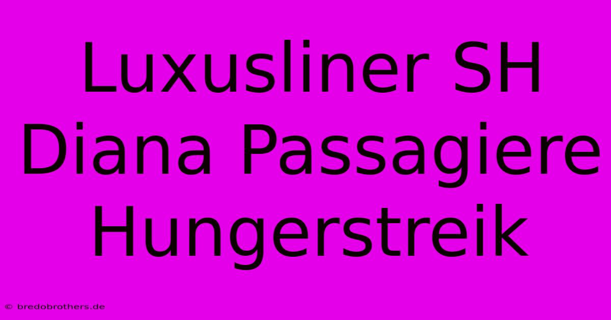 Luxusliner SH Diana Passagiere Hungerstreik