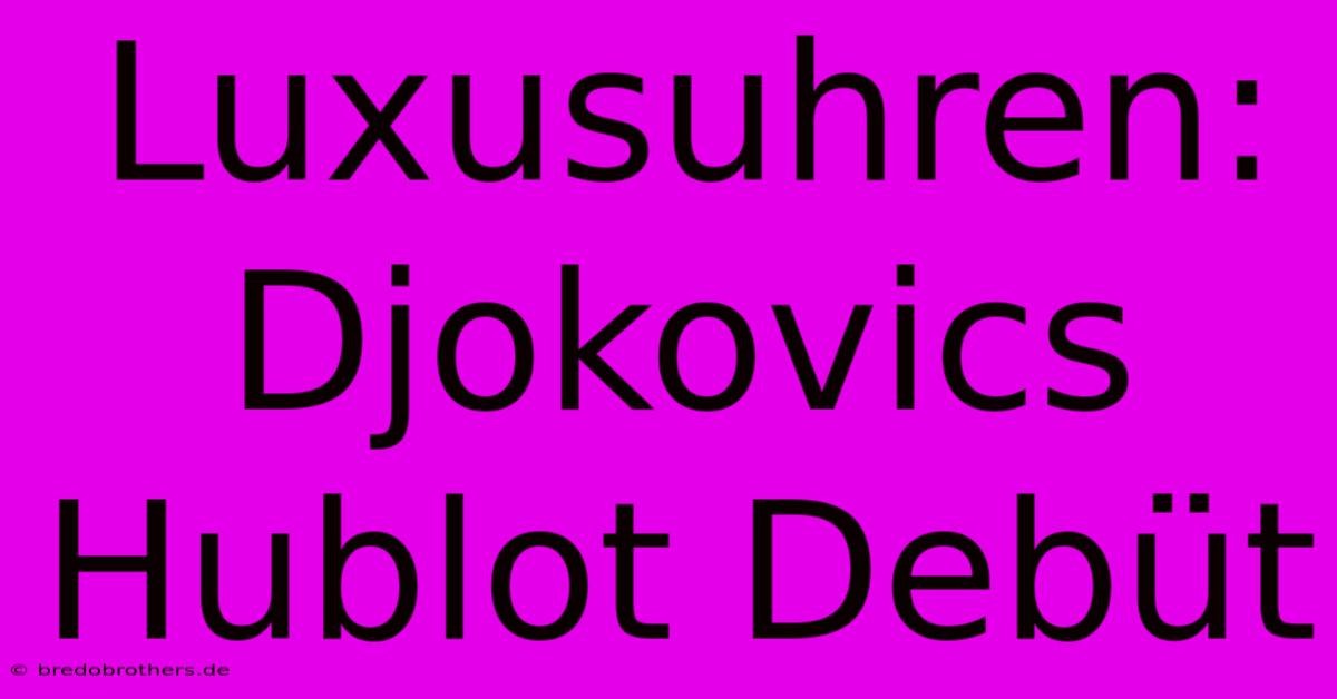 Luxusuhren: Djokovics Hublot Debüt