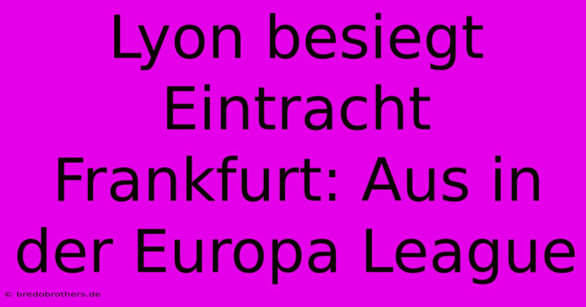 Lyon Besiegt Eintracht Frankfurt: Aus In Der Europa League