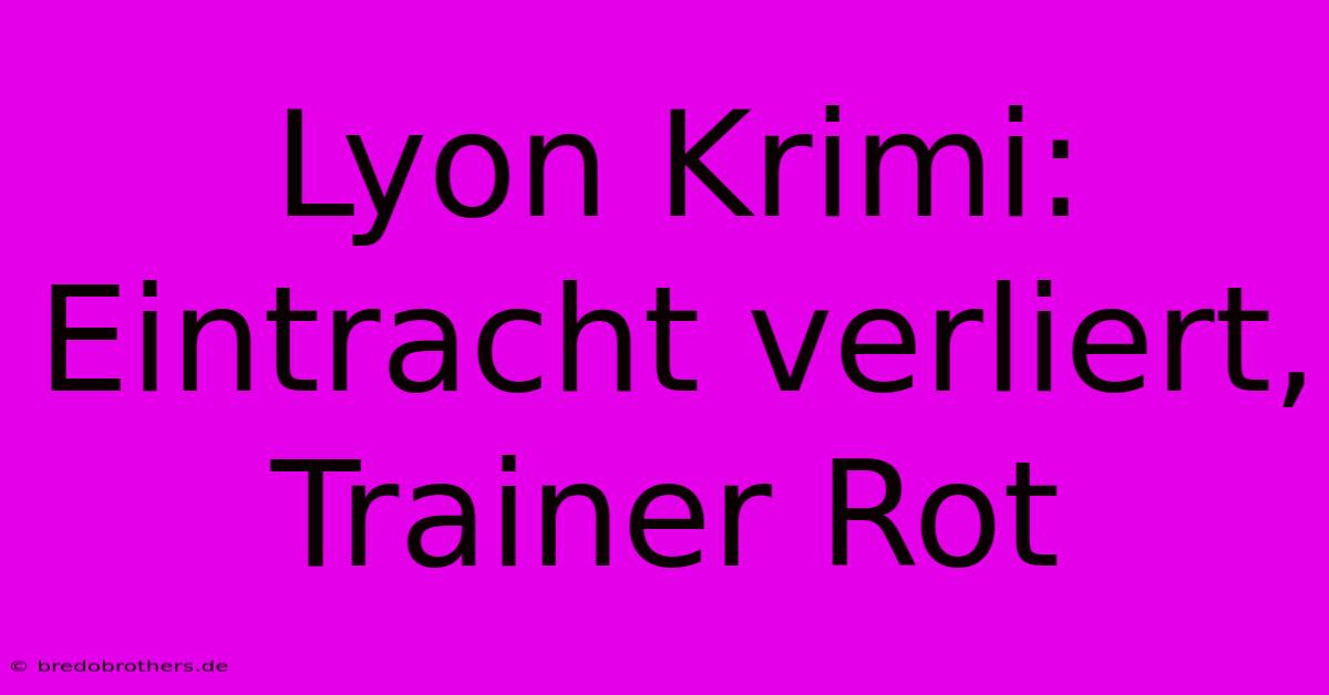 Lyon Krimi: Eintracht Verliert, Trainer Rot