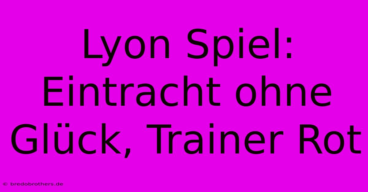 Lyon Spiel: Eintracht Ohne Glück, Trainer Rot