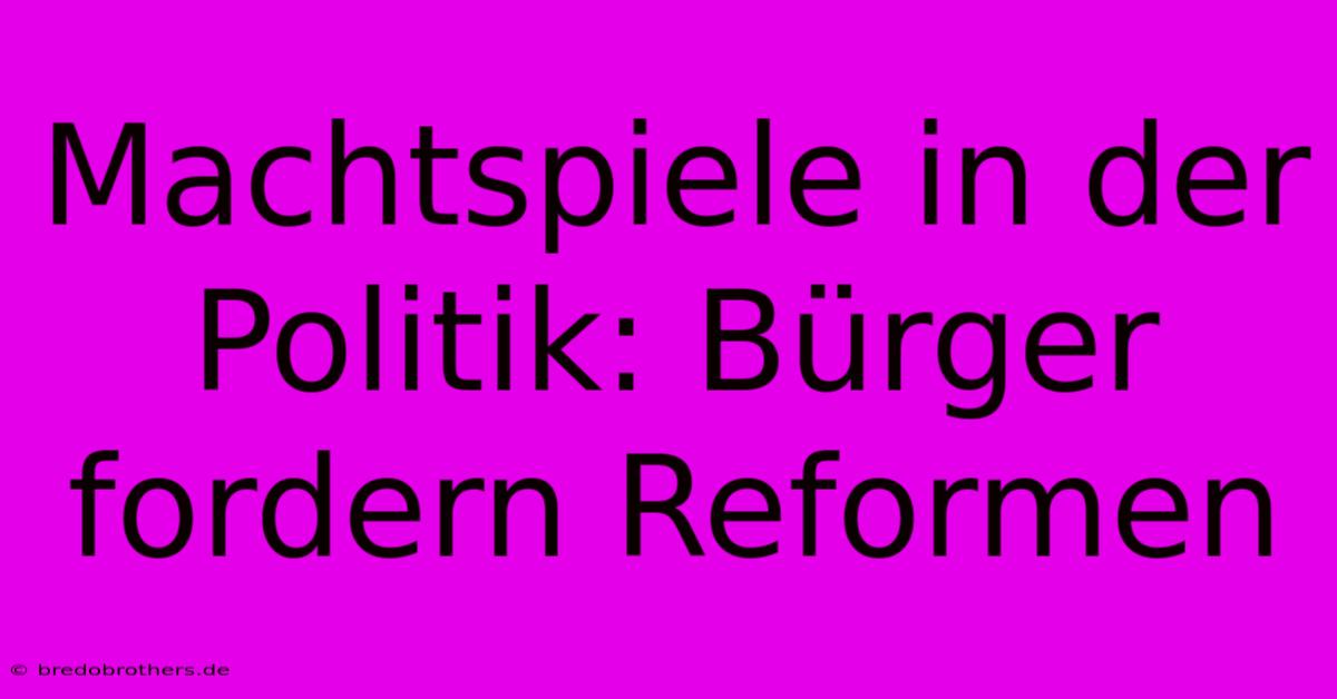 Machtspiele In Der Politik: Bürger Fordern Reformen