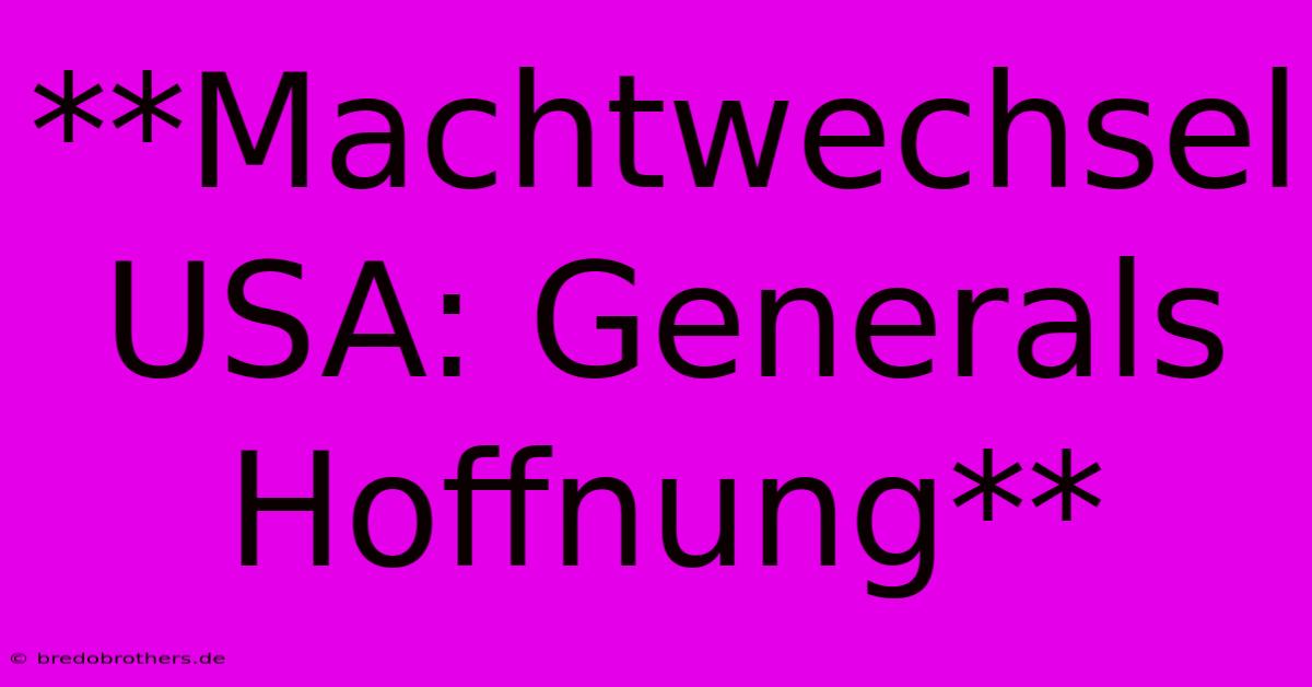 **Machtwechsel USA: Generals Hoffnung**