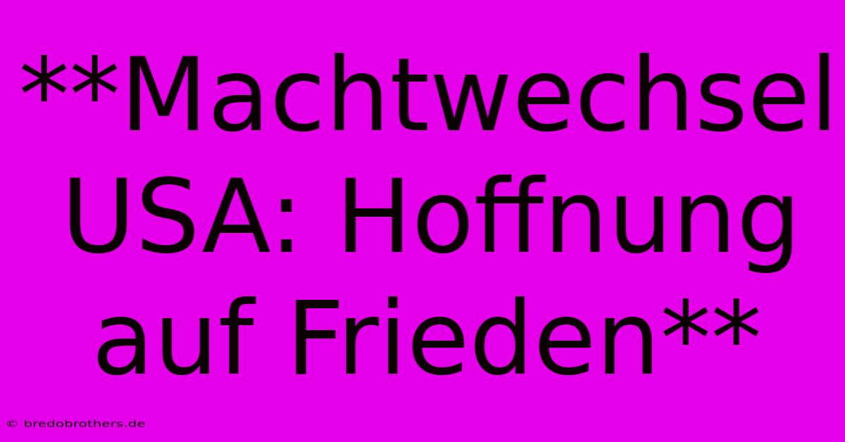 **Machtwechsel USA: Hoffnung Auf Frieden**