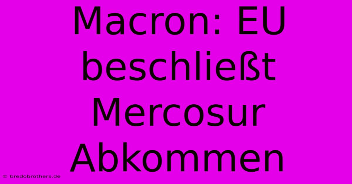 Macron: EU Beschließt Mercosur Abkommen