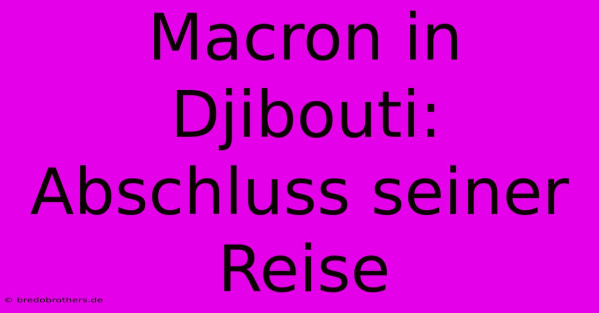 Macron In Djibouti:  Abschluss Seiner Reise