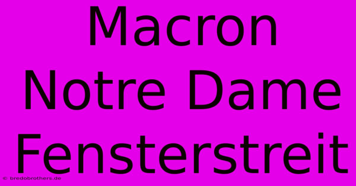 Macron Notre Dame Fensterstreit