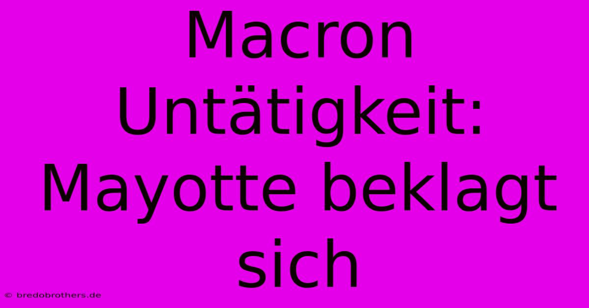 Macron Untätigkeit: Mayotte Beklagt Sich