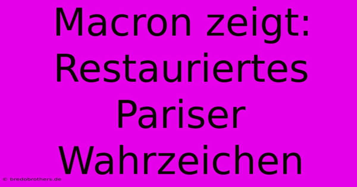 Macron Zeigt: Restauriertes Pariser Wahrzeichen