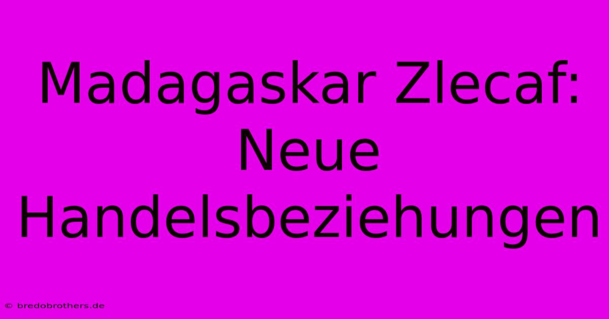 Madagaskar Zlecaf: Neue Handelsbeziehungen