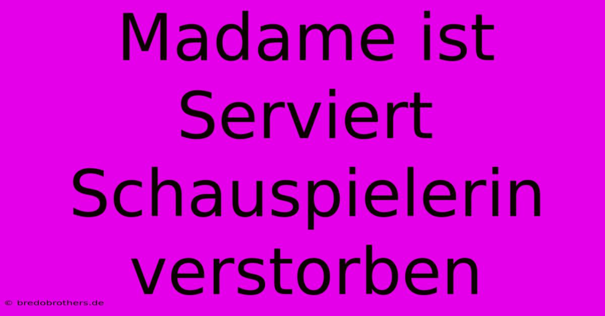 Madame Ist Serviert Schauspielerin Verstorben