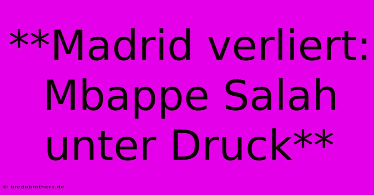 **Madrid Verliert: Mbappe Salah Unter Druck**