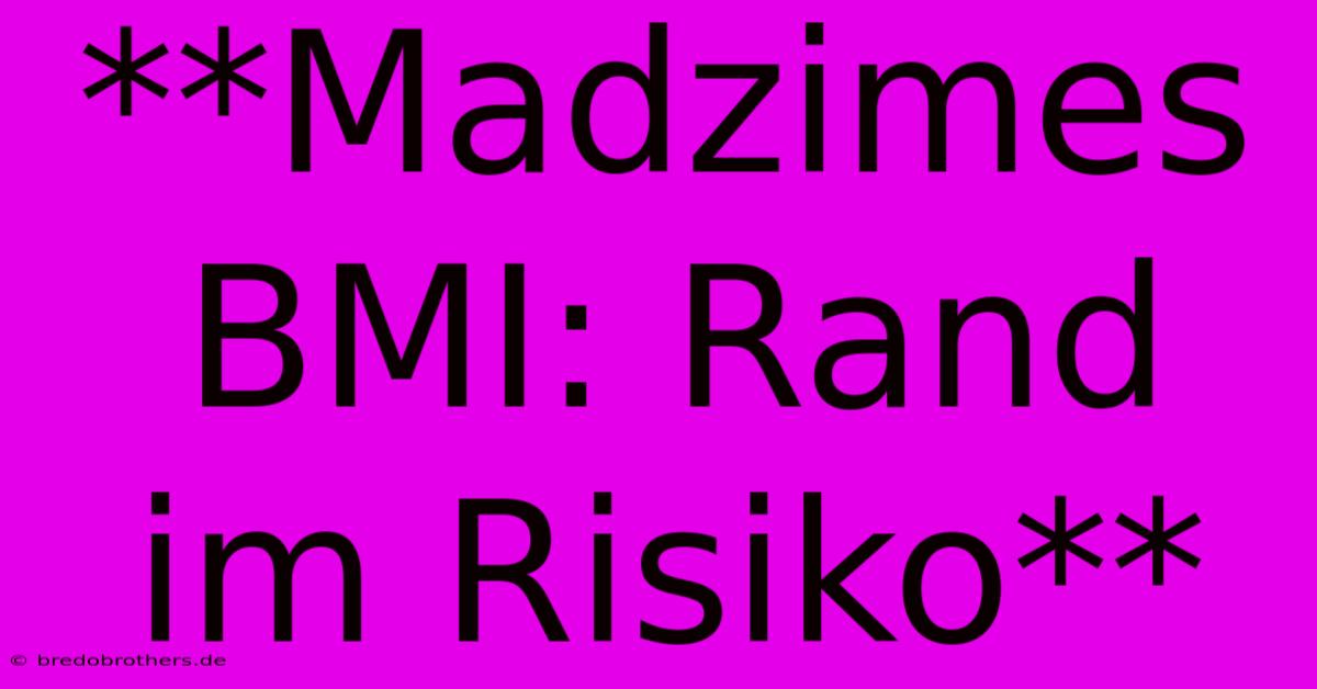 **Madzimes BMI: Rand Im Risiko**