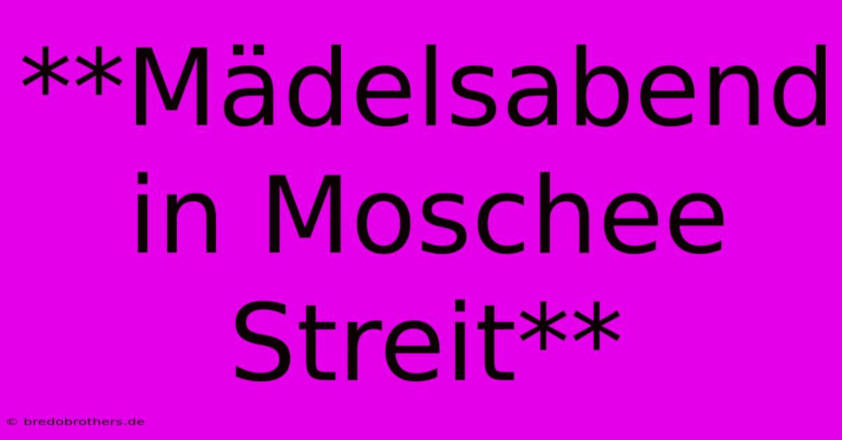 **Mädelsabend In Moschee Streit**