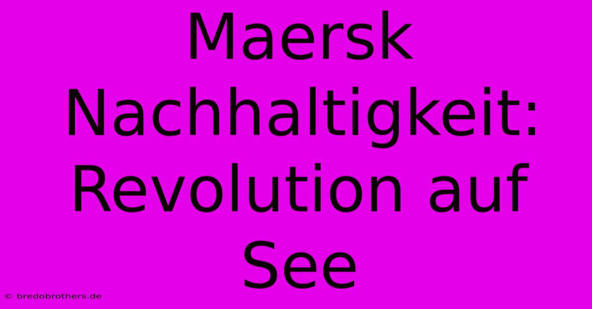 Maersk Nachhaltigkeit: Revolution Auf See