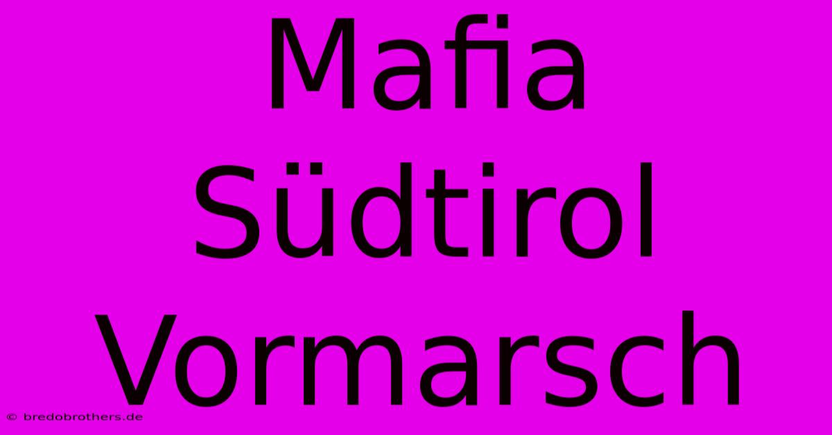 Mafia Südtirol Vormarsch  