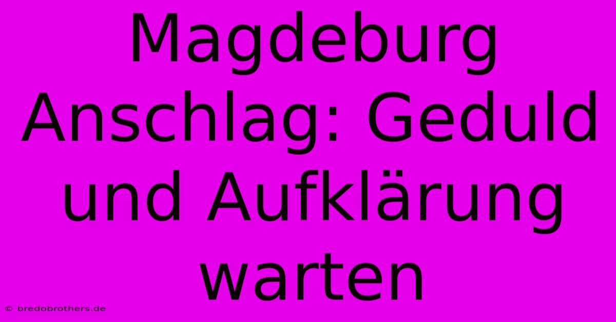 Magdeburg Anschlag: Geduld Und Aufklärung Warten