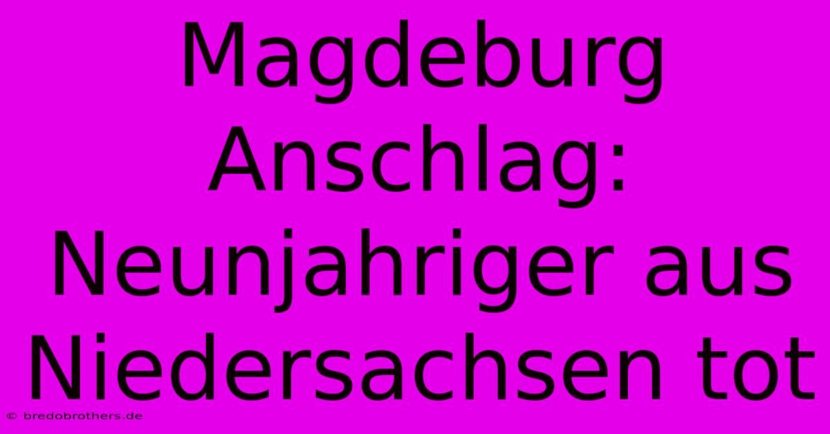 Magdeburg Anschlag: Neunjahriger Aus Niedersachsen Tot