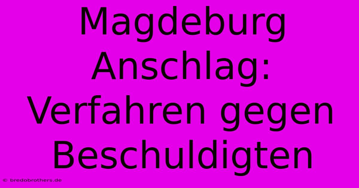 Magdeburg Anschlag: Verfahren Gegen Beschuldigten