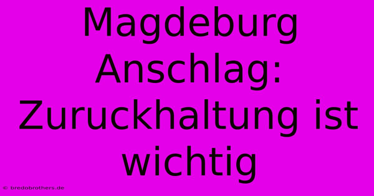 Magdeburg Anschlag:  Zuruckhaltung Ist Wichtig