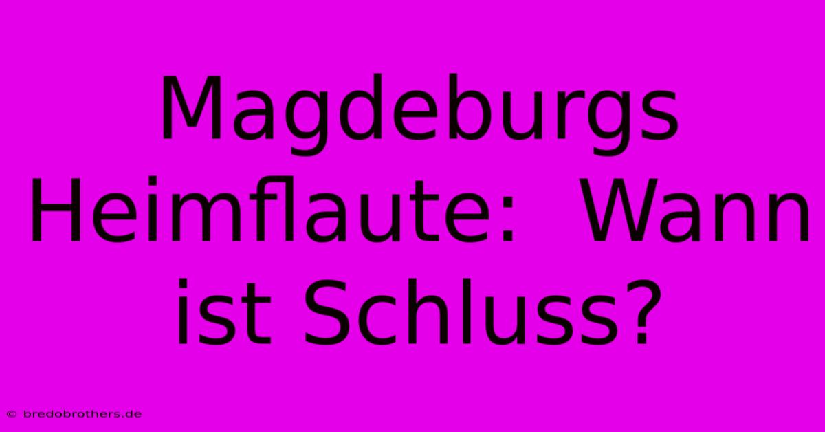 Magdeburgs Heimflaute:  Wann Ist Schluss?