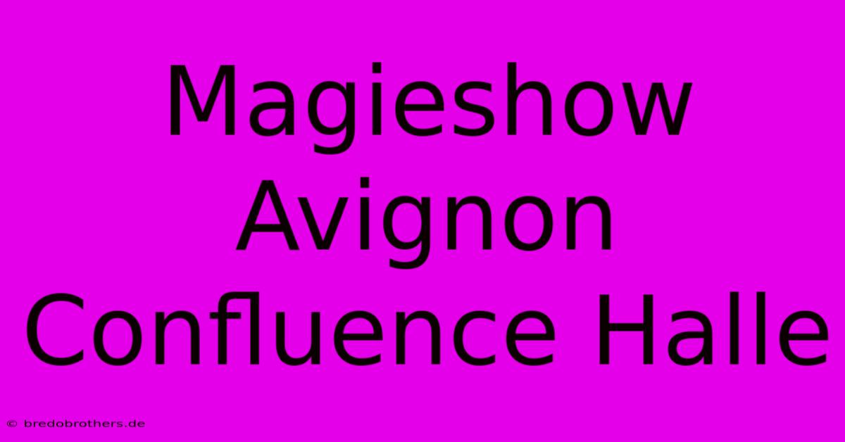 Magieshow Avignon Confluence Halle