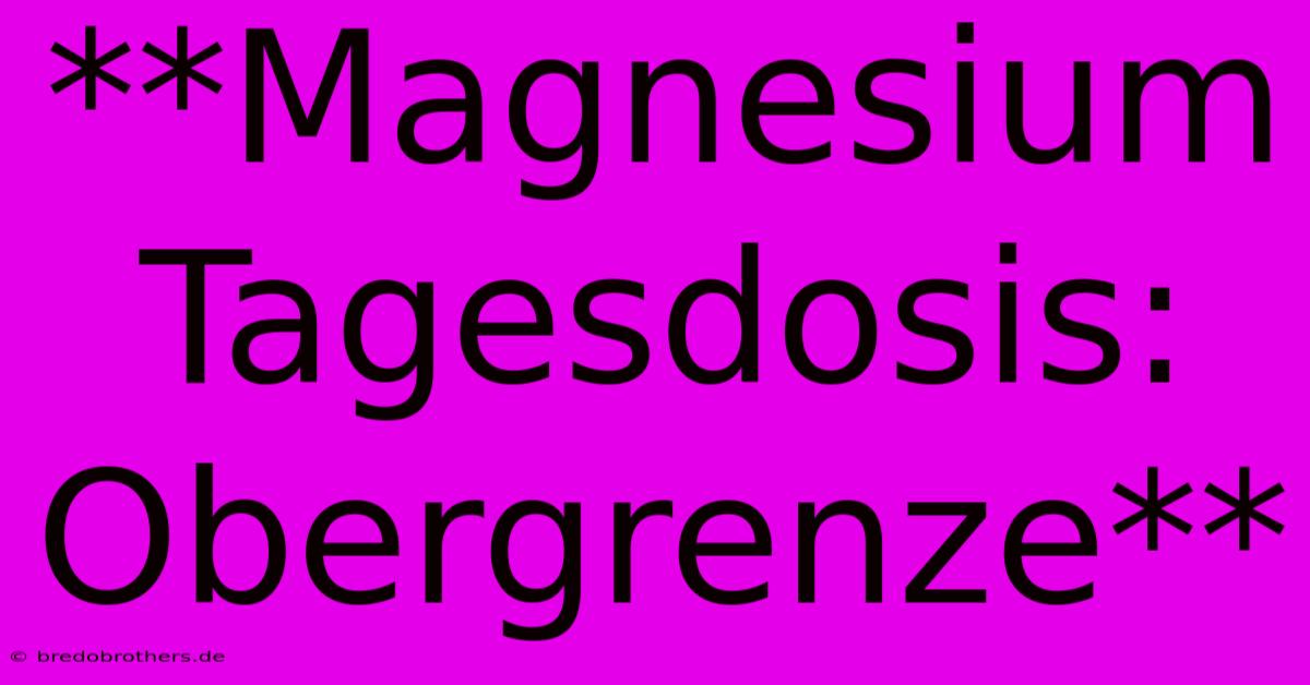 **Magnesium Tagesdosis: Obergrenze**