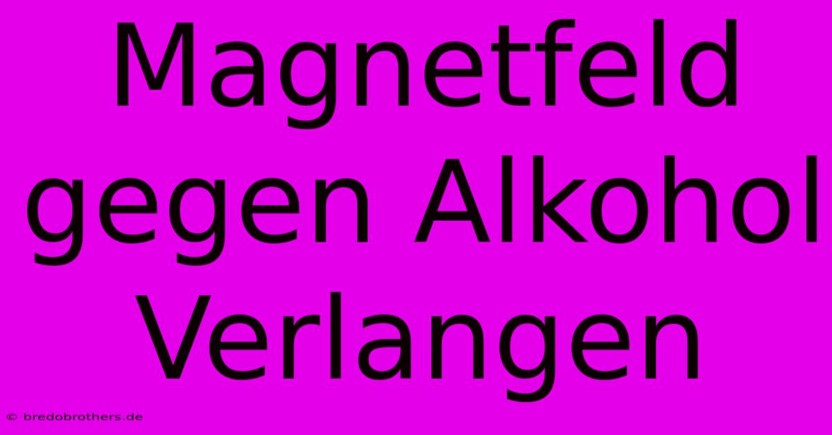 Magnetfeld Gegen Alkohol Verlangen