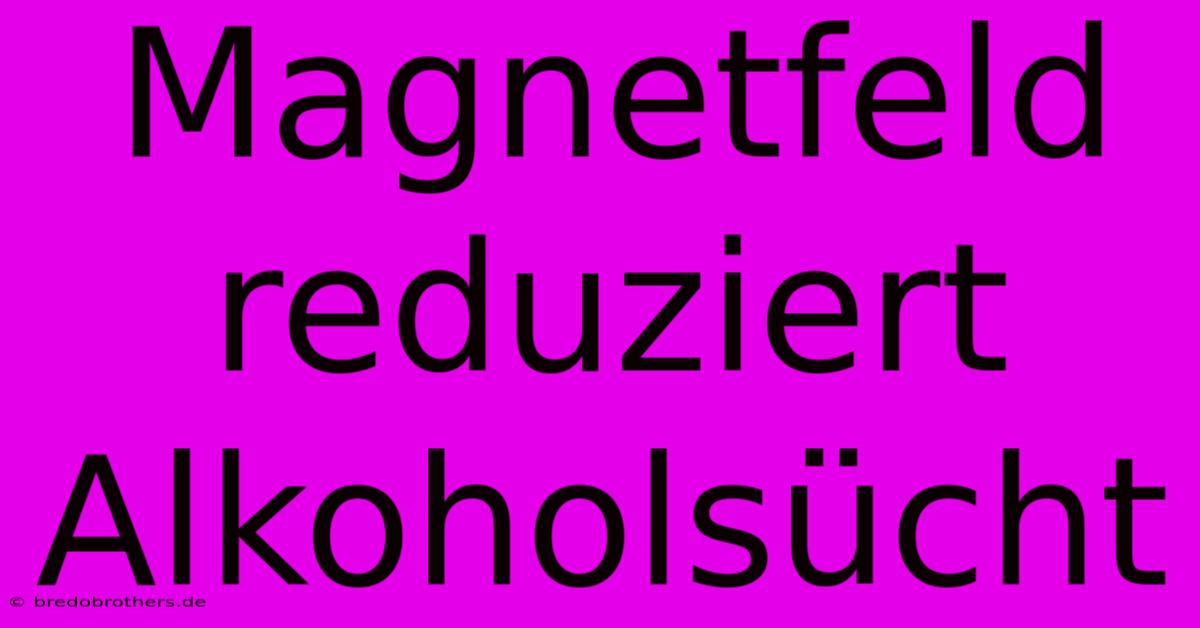 Magnetfeld Reduziert Alkoholsücht