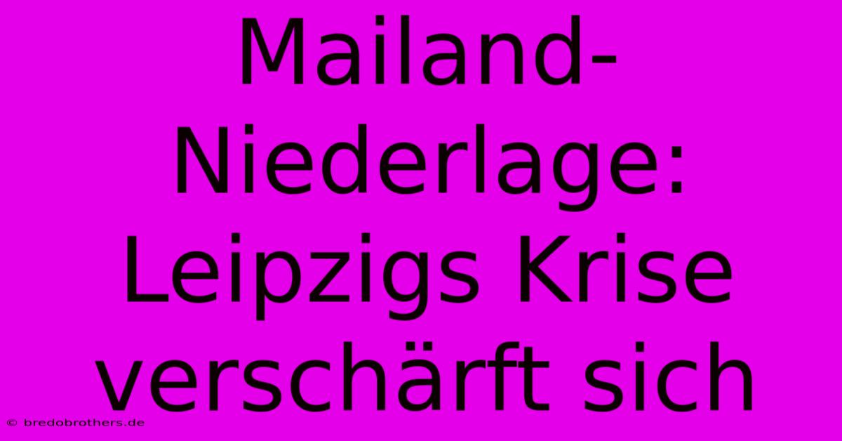 Mailand-Niederlage: Leipzigs Krise Verschärft Sich