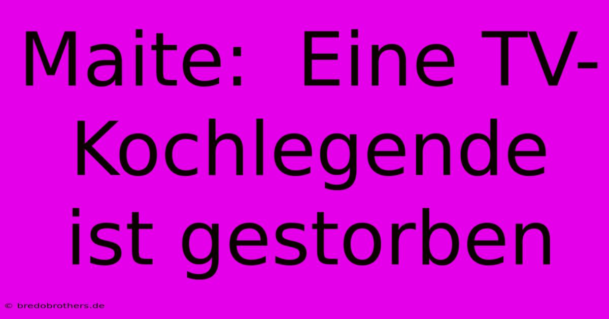 Maite:  Eine TV-Kochlegende Ist Gestorben