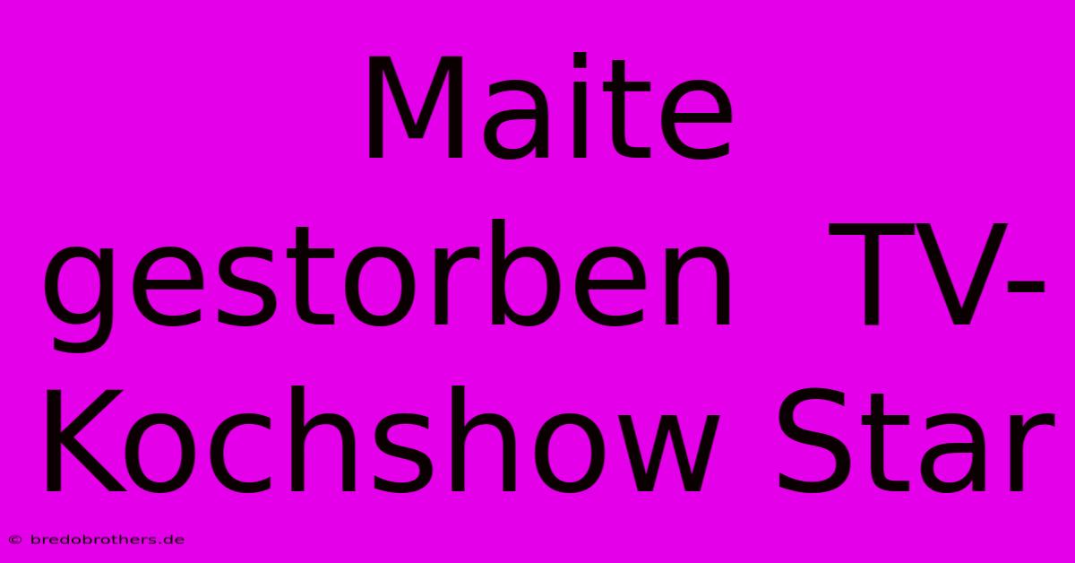 Maite Gestorben  TV-Kochshow Star