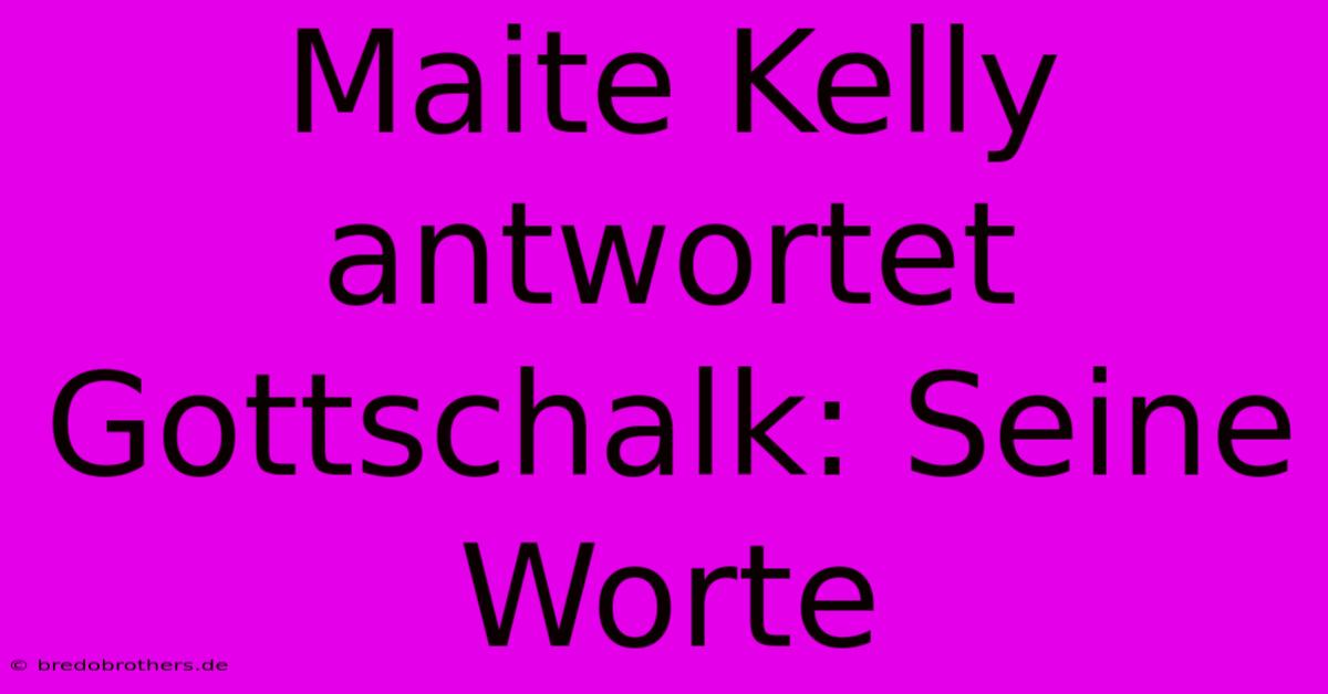 Maite Kelly Antwortet Gottschalk: Seine Worte