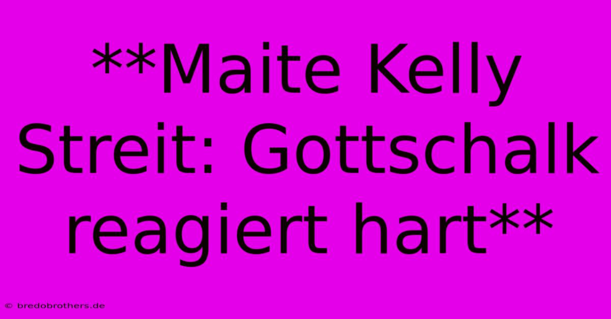 **Maite Kelly Streit: Gottschalk Reagiert Hart**