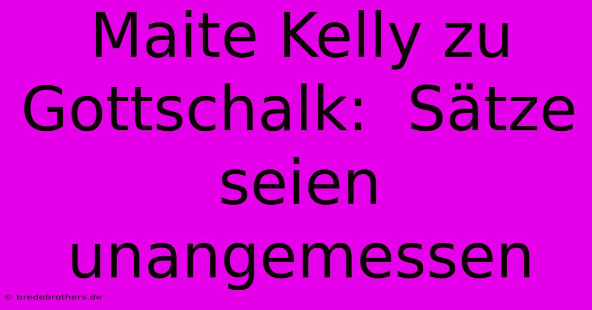 Maite Kelly Zu Gottschalk:  Sätze Seien Unangemessen