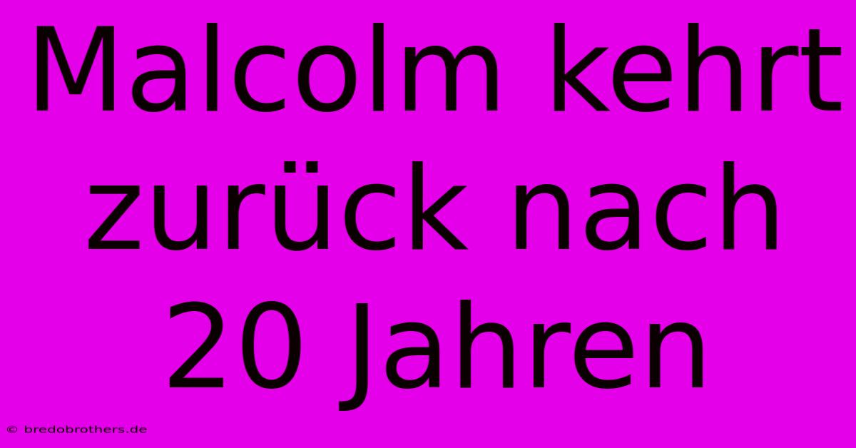 Malcolm Kehrt Zurück Nach 20 Jahren