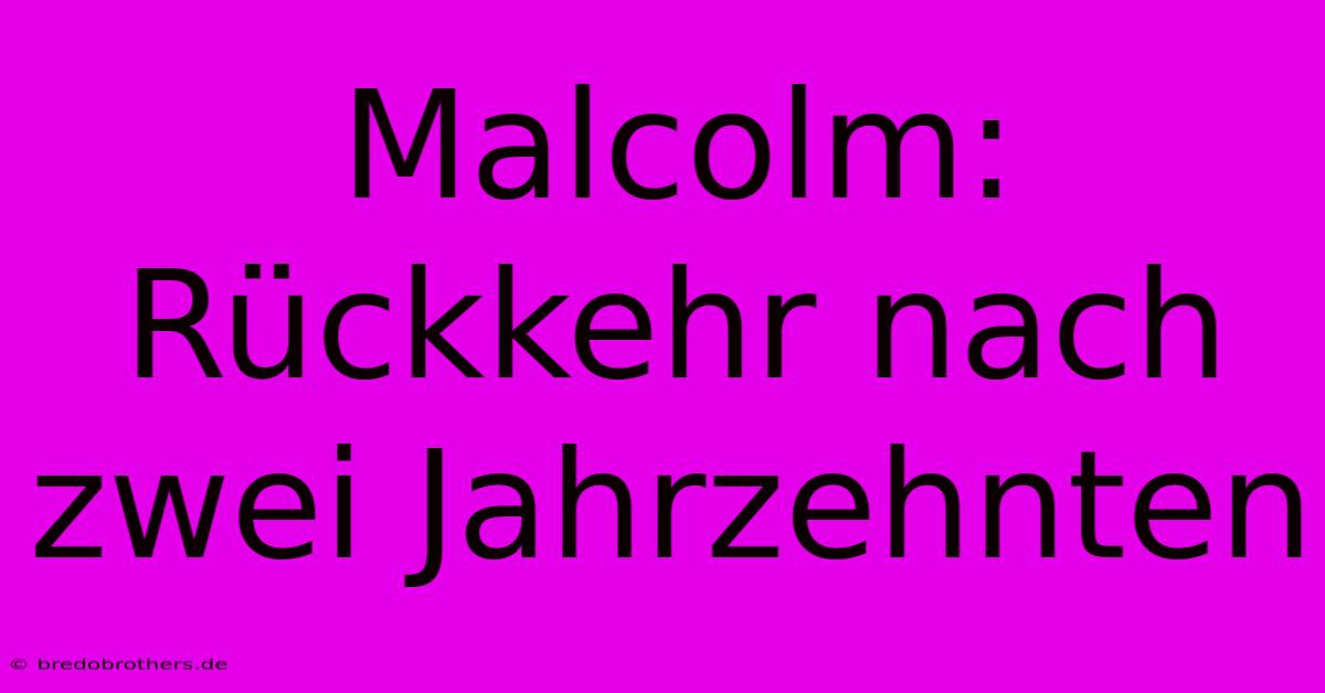 Malcolm: Rückkehr Nach Zwei Jahrzehnten