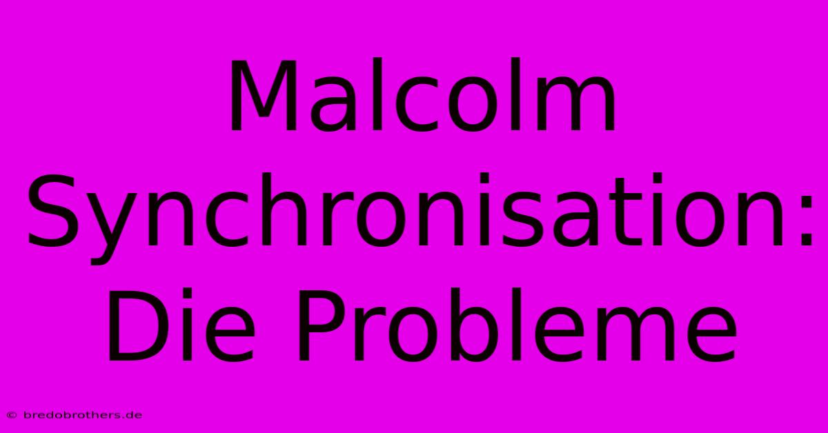 Malcolm Synchronisation:  Die Probleme