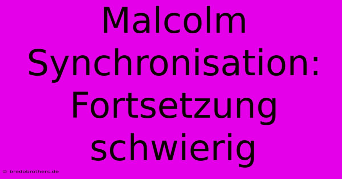 Malcolm Synchronisation: Fortsetzung Schwierig