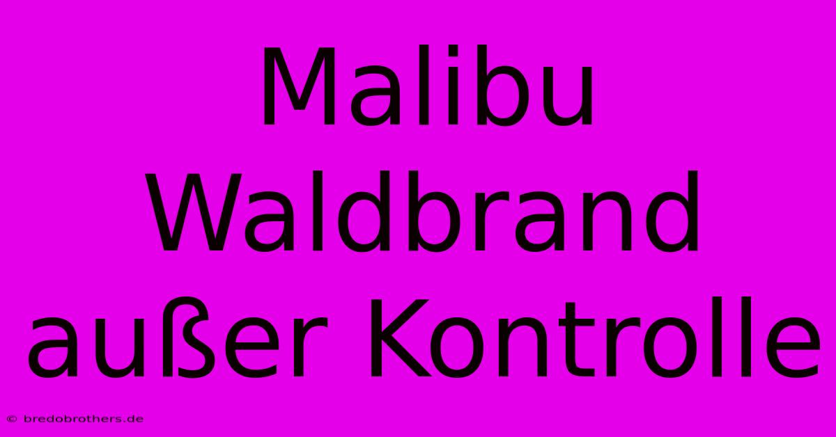 Malibu Waldbrand Außer Kontrolle