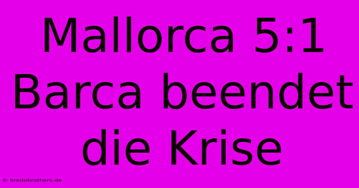 Mallorca 5:1 Barca Beendet Die Krise