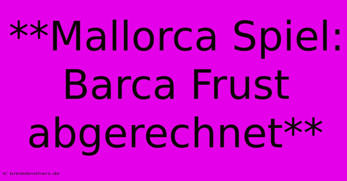 **Mallorca Spiel: Barca Frust Abgerechnet**