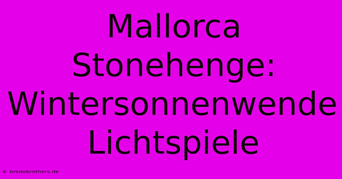 Mallorca Stonehenge: Wintersonnenwende Lichtspiele