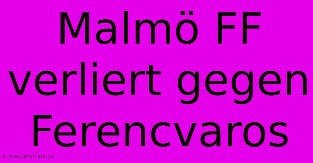 Malmö FF Verliert Gegen Ferencvaros