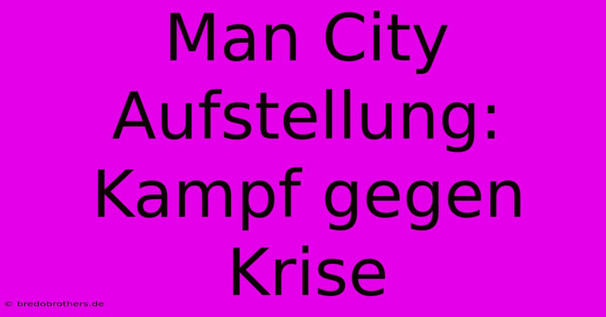 Man City Aufstellung: Kampf Gegen Krise