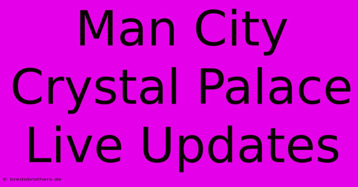 Man City Crystal Palace Live Updates