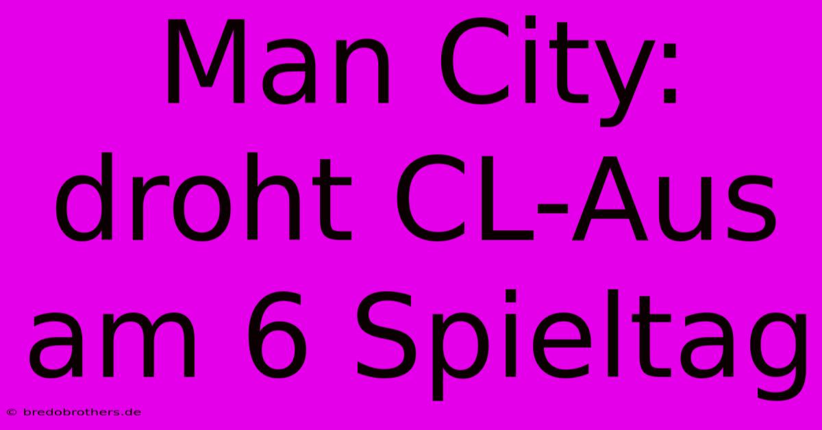 Man City: Droht CL-Aus Am 6 Spieltag