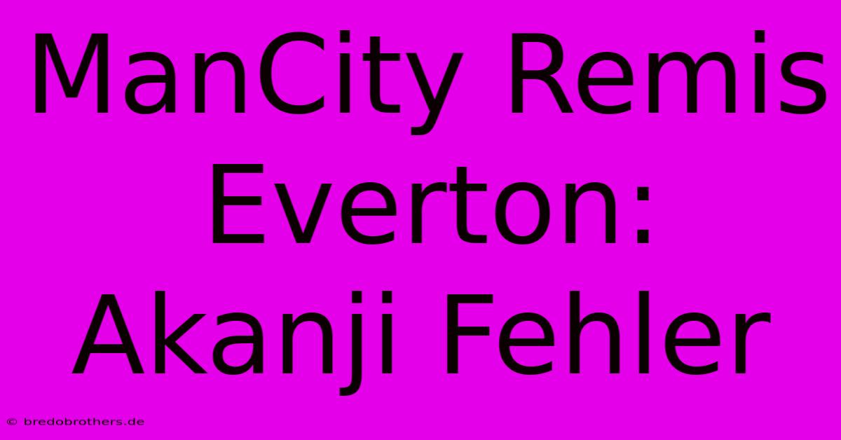 ManCity Remis Everton: Akanji Fehler