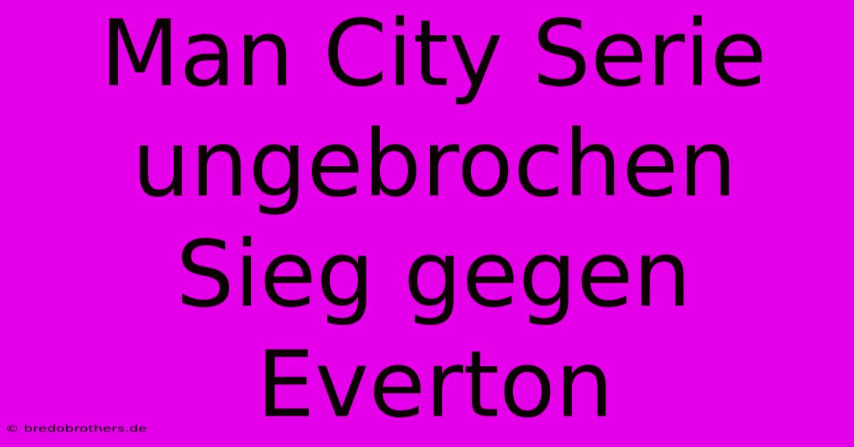 Man City Serie Ungebrochen  Sieg Gegen Everton